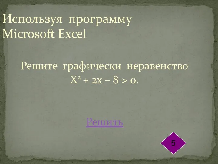 Используя программу Microsoft Excel Решите графически неравенство Х2 + 2х – 8 > 0. Решить 5