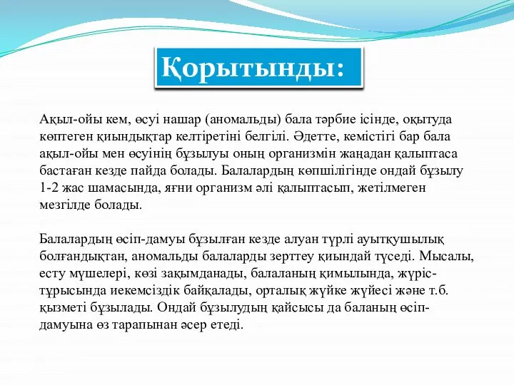 Қорытынды: Ақыл-ойы кем, өсуі нашар (аномальды) бала тәрбие ісінде, оқытуда көптеген