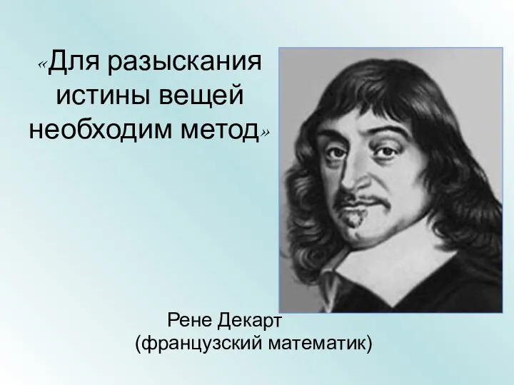 Рене Декарт (французский математик) «Для разыскания истины вещей необходим метод»