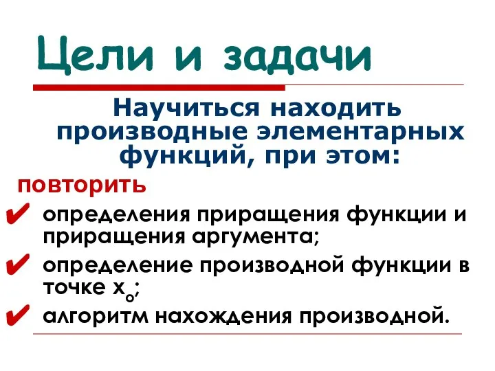 Цели и задачи Научиться находить производные элементарных функций, при этом: повторить