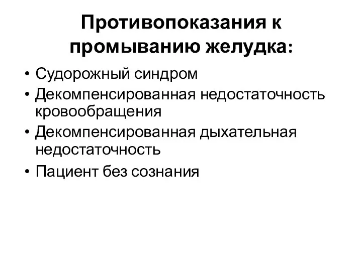 Противопоказания к промыванию желудка: Судорожный синдром Декомпенсированная недостаточность кровообращения Декомпенсированная дыхательная недостаточность Пациент без сознания