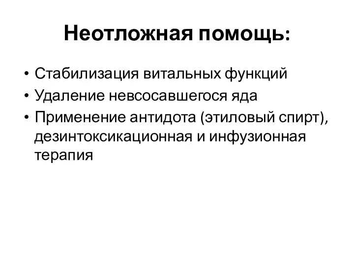 Неотложная помощь: Стабилизация витальных функций Удаление невсосавшегося яда Применение антидота (этиловый спирт), дезинтоксикационная и инфузионная терапия