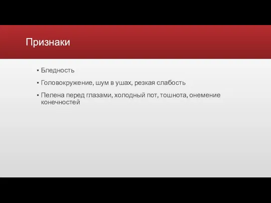 Признаки Бледность Головокружение, шум в ушах, резкая слабость Пелена перед глазами, холодный пот, тошнота, онемение конечностей