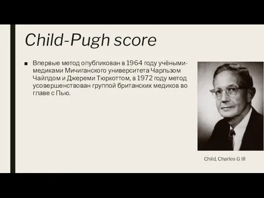 Child-Pugh score Впервые метод опубликован в 1964 году учёными-медиками Мичиганского университета