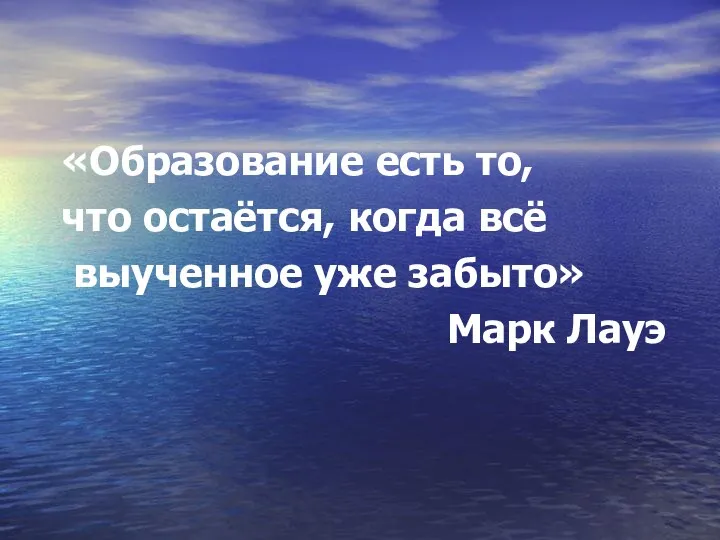 «Образование есть то, что остаётся, когда всё выученное уже забыто» Марк Лауэ