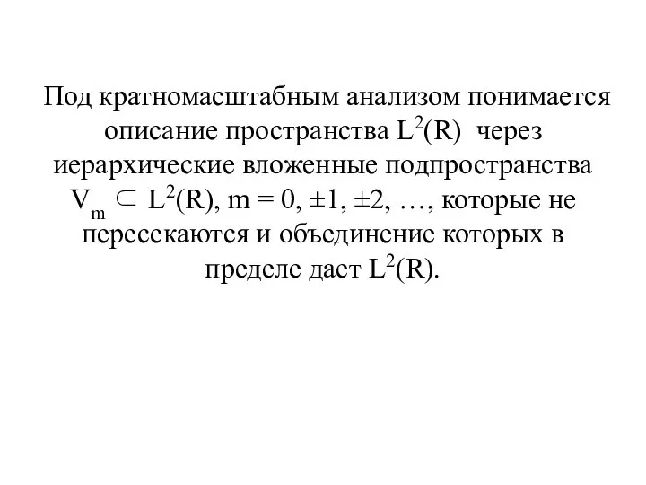 Под кратномасштабным анализом понимается описание пространства L2(R) через иерархические вложенные подпространства