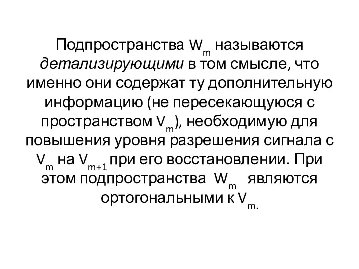 Подпространства Wm называются детализирующими в том смысле, что именно они содержат