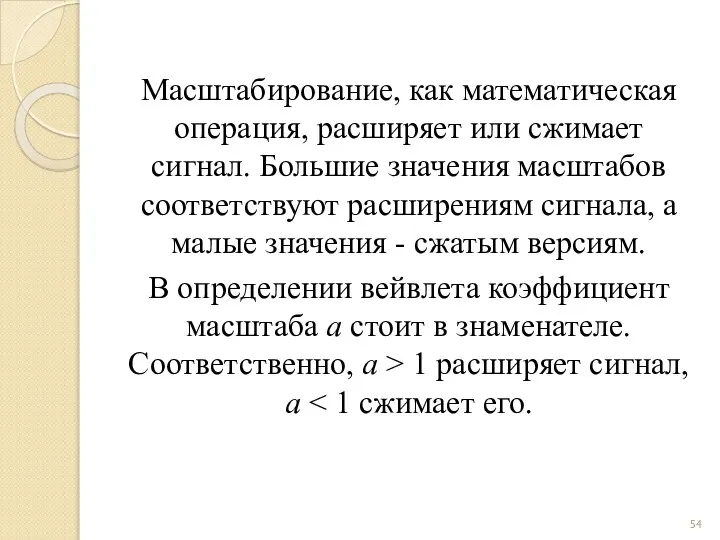 Масштабирование, как математическая операция, расширяет или сжимает сигнал. Большие значения масштабов