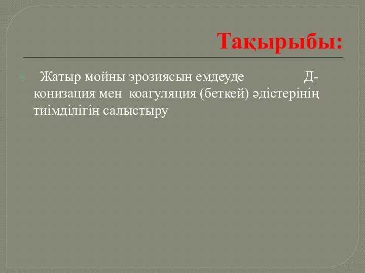 Тақырыбы: Жатыр мойны эрозиясын емдеуде Д-конизация мен коагуляция (беткей) әдістерінің тиімділігін салыстыру