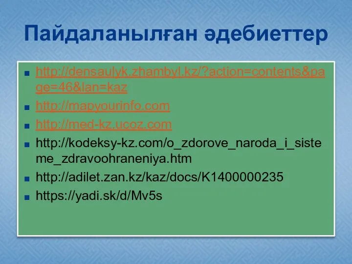 Пайдаланылған әдебиеттер http://densaulyk.zhambyl.kz/?action=contents&page=46&lan=kaz http://mapyourinfo.com http://med-kz.ucoz.com http://kodeksy-kz.com/o_zdorove_naroda_i_sisteme_zdravoohraneniya.htm http://adilet.zan.kz/kaz/docs/K1400000235 https://yadi.sk/d/Mv5s