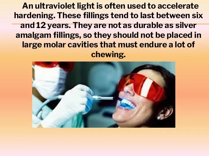 An ultraviolet light is often used to accelerate hardening. These fillings