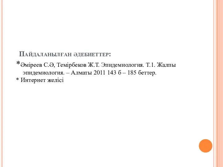 Пайдаланылған әдебиеттер: *Әміреев С.Ә, Темірбеков Ж.Т. Эпидемиология. Т.1. Жалпы эпидемиология. –