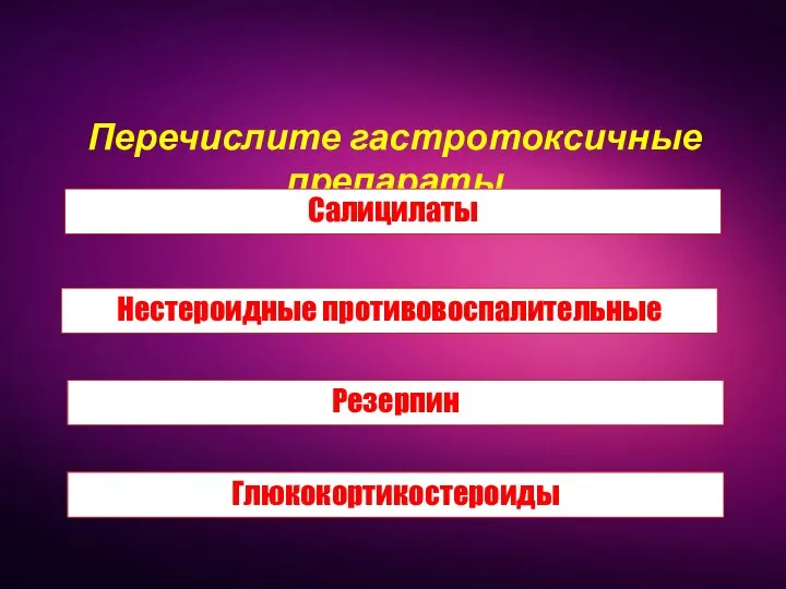 Перечислите гастротоксичные препараты Салицилаты Нестероидные противовоспалительные Резерпин Глюкокортикостероиды