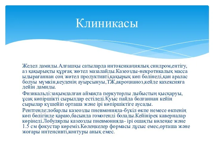 Жедел дамиды.Алғашқы сатыларда интоксикациялық синдром,ентігу,аз қақырықты құрғақ жөтел мазалайды.Казеозды-некротикалық масса ыдырағаннан
