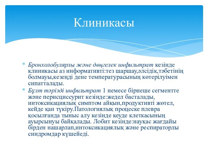 Бронхолобулярлы және дөңгелек инфильтрат кезінде клиникасы аз информативті:тез шаршау,әлсідік,тәбетінің болмауы,кезеңді дене