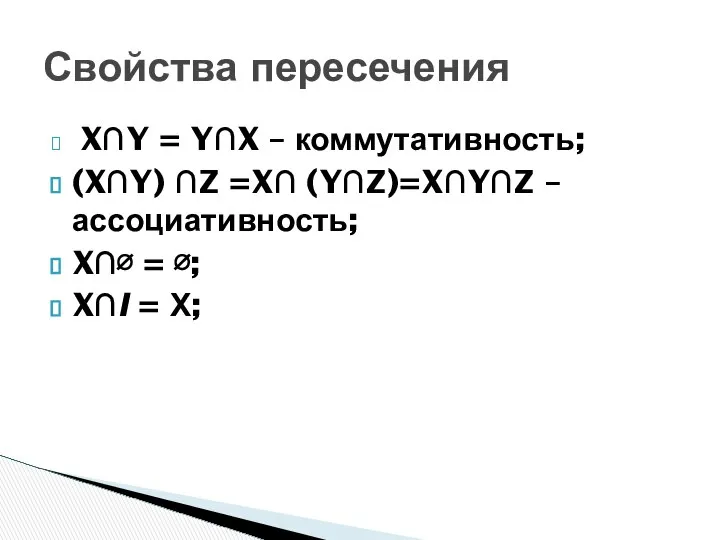X∩Y = Y∩X – коммутативность; (X∩Y) ∩Z =X∩ (Y∩Z)=X∩Y∩Z – ассоциативность;