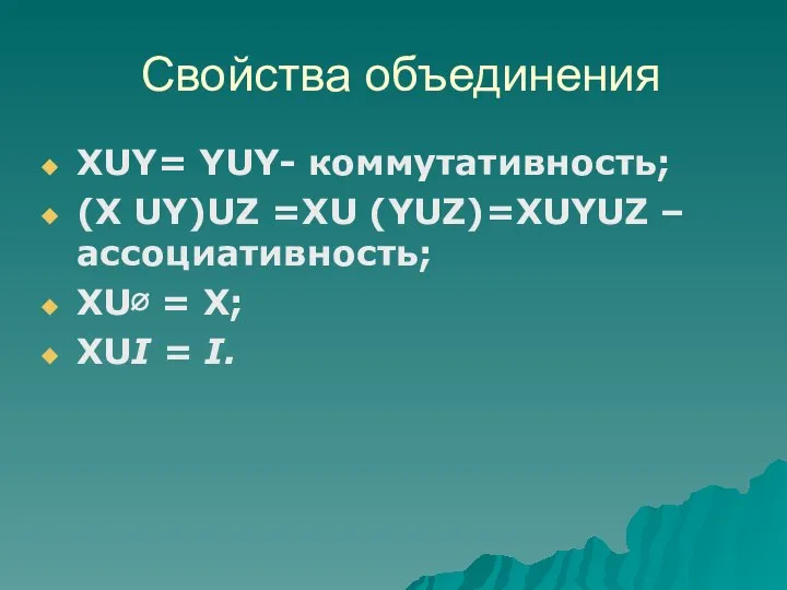 XUY= YUY- коммутативность; (X UY)UZ =XU (YUZ)=XUYUZ – ассоциативность; XU∅ =