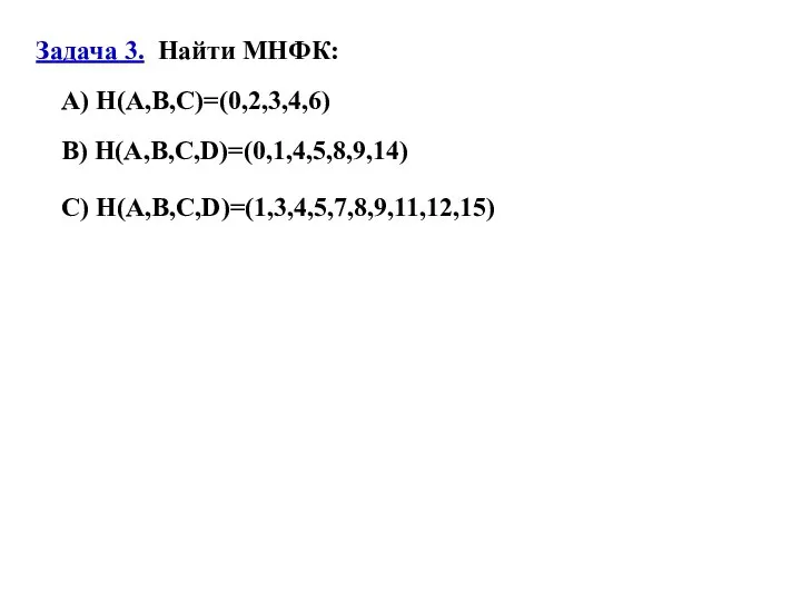 Задача 3. Найти МНФК: A) H(A,B,C)=(0,2,3,4,6) B) H(A,B,C,D)=(0,1,4,5,8,9,14) C) H(A,B,C,D)=(1,3,4,5,7,8,9,11,12,15)