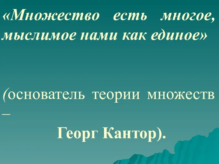 «Множество есть многое, мыслимое нами как единое» (основатель теории множеств – Георг Кантор).