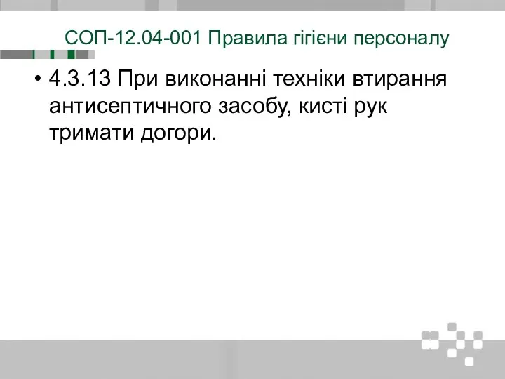 СОП-12.04-001 Правила гігієни персоналу 4.3.13 При виконанні техніки втирання антисептичного засобу, кисті рук тримати догори.