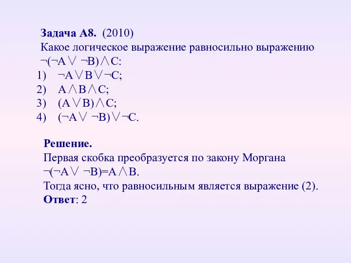 Задача А8. (2010) Какое логическое выражение равносильно выражению ¬(¬A∨ ¬B)∧C: ¬A∨B∨¬C;