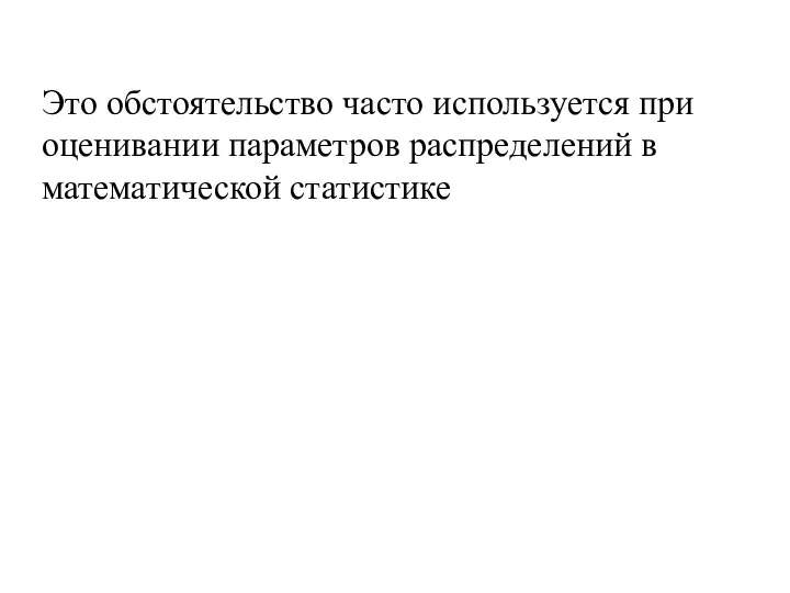 Это обстоятельство часто используется при оценивании параметров распределений в математической статистике