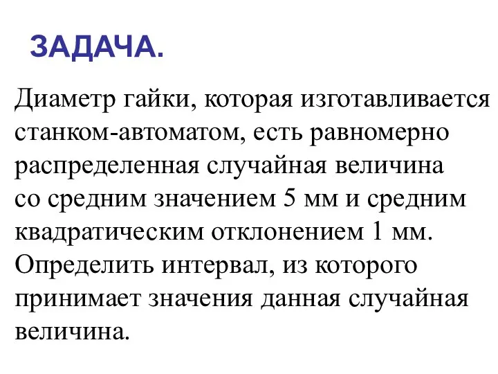 ЗАДАЧА. Диаметр гайки, которая изготавливается станком-автоматом, есть равномерно распределенная случайная величина