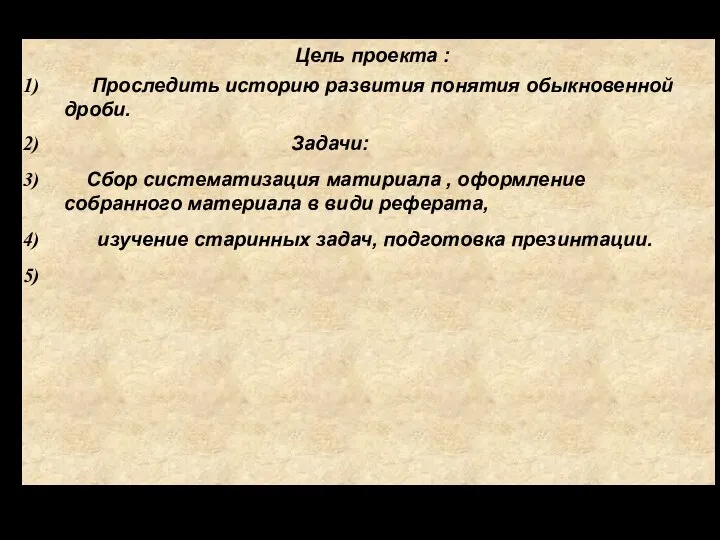 Цель проекта : Проследить историю развития понятия обыкновенной дроби. Задачи: Сбор