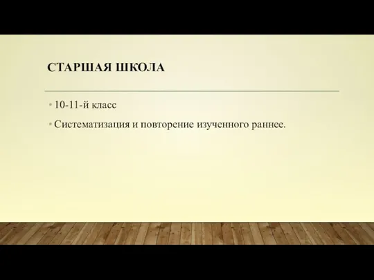 СТАРШАЯ ШКОЛА 10-11-й класс Систематизация и повторение изученного раннее.