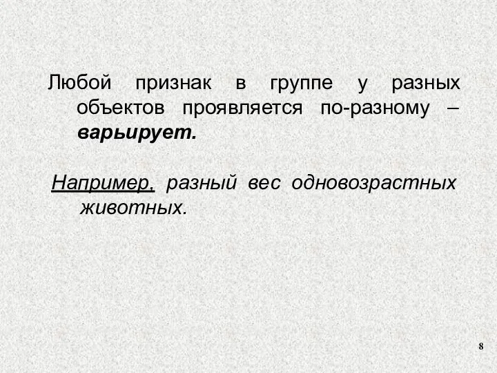 Любой признак в группе у разных объектов проявляется по-разному – варьирует. Например, разный вес одновозрастных животных.