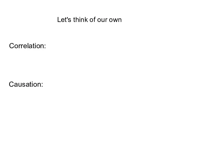 Let's think of our own Correlation: Causation: