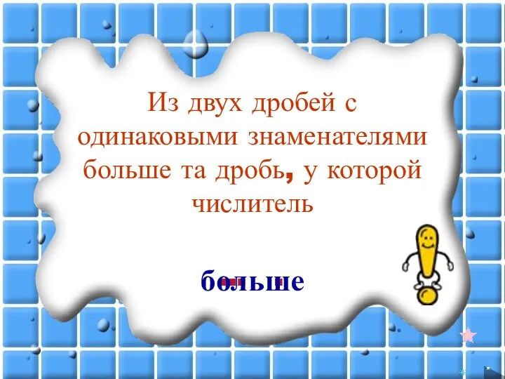 Из двух дробей с одинаковыми знаменателями больше та дробь, у которой числитель … . больше