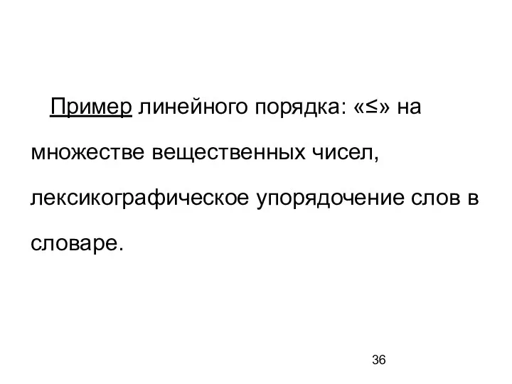 Пример линейного порядка: «≤» на множестве вещественных чисел, лексикографическое упорядочение слов в словаре.