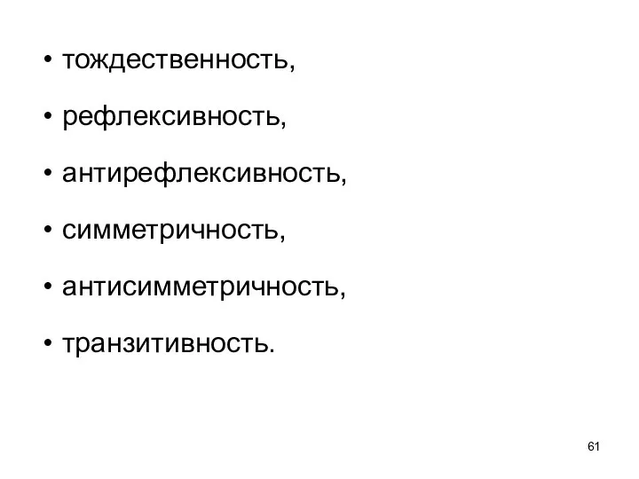 тождественность, рефлексивность, антирефлексивность, симметричность, антисимметричность, транзитивность.