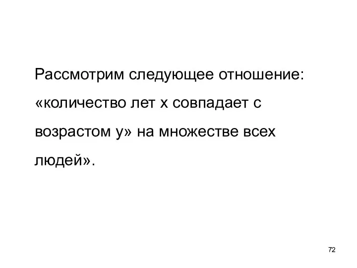 Рассмотрим следующее отношение: «количество лет х совпадает с возрастом у» на множестве всех людей».