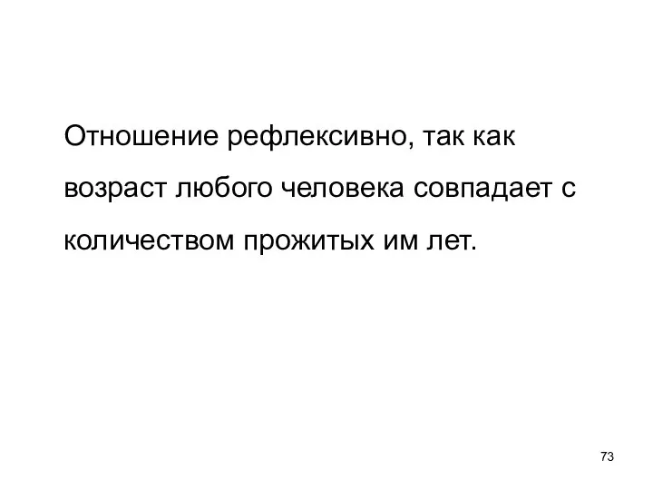 Отношение рефлексивно, так как возраст любого человека совпадает с количеством прожитых им лет.