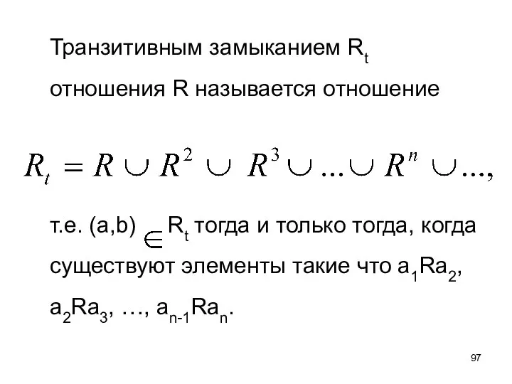 Транзитивным замыканием Rt отношения R называется отношение т.е. (а,b) Rt тогда