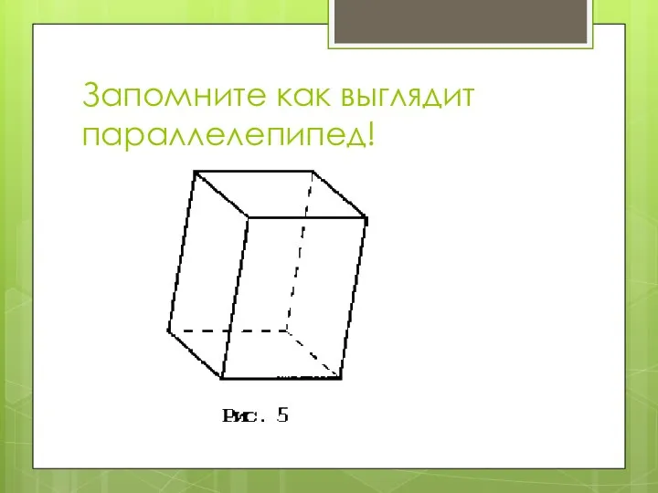 Запомните как выглядит параллелепипед!