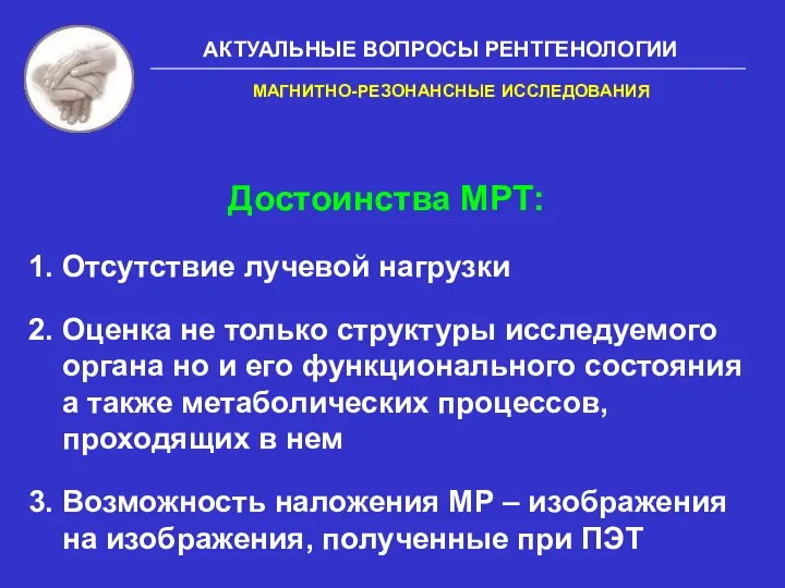 АКТУАЛЬНЫЕ ВОПРОСЫ РЕНТГЕНОЛОГИИ Достоинства МРТ: 1. Отсутствие лучевой нагрузки 2. Оценка