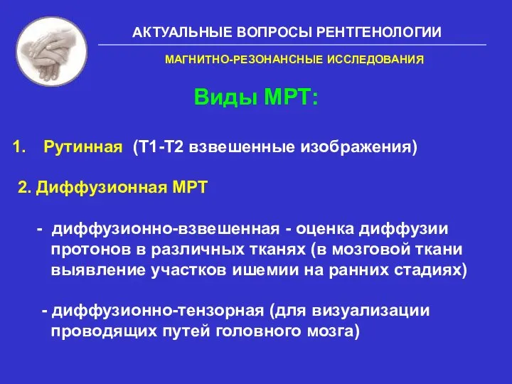 АКТУАЛЬНЫЕ ВОПРОСЫ РЕНТГЕНОЛОГИИ Виды МРТ: Рутинная (Т1-Т2 взвешенные изображения) 2. Диффузионная