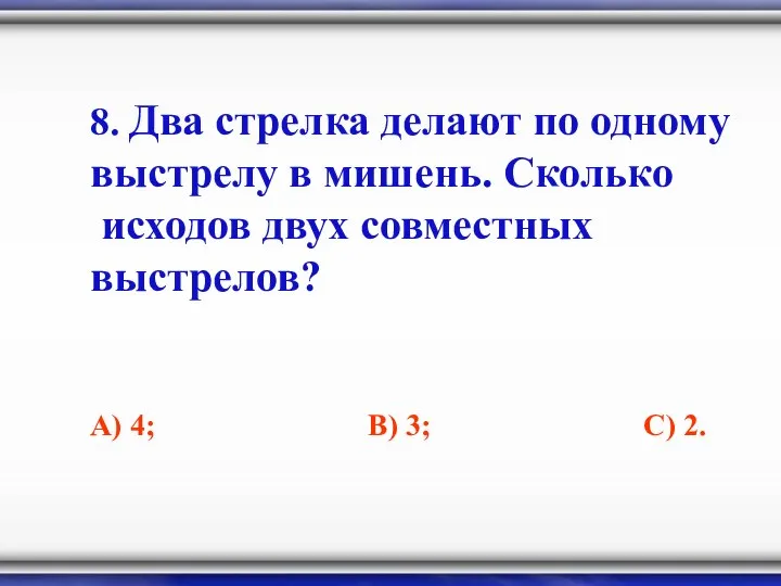 8. Два стрелка делают по одному выстрелу в мишень. Сколько исходов