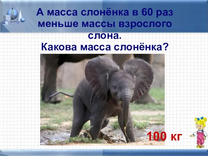 А масса слонёнка в 60 раз меньше массы взрослого слона. Какова масса слонёнка? 100 кг