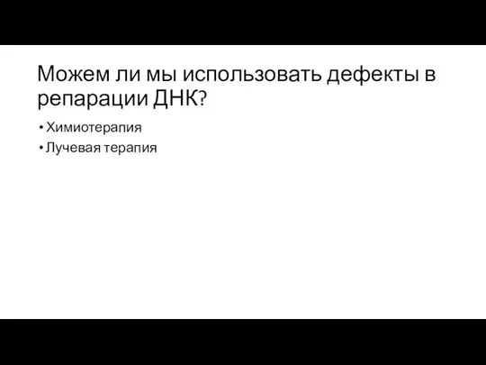 Можем ли мы использовать дефекты в репарации ДНК? Химиотерапия Лучевая терапия