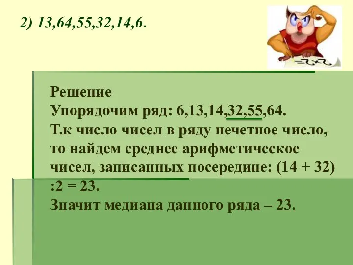 2) 13,64,55,32,14,6. Решение Упорядочим ряд: 6,13,14,32,55,64. Т.к число чисел в ряду