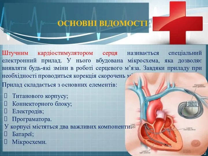 ОСНОВНІ ВІДОМОСТІ Штучним кардіостимулятором серця називається спеціальний електронний прилад. У нього
