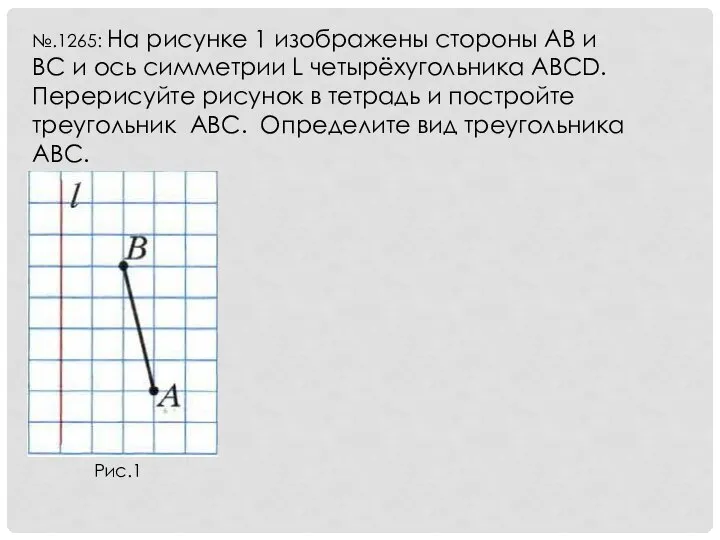 №.1265: На рисунке 1 изображены стороны AB и BC и ось