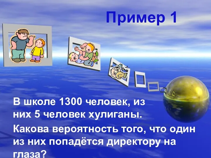 Пример 1 В школе 1300 человек, из них 5 человек хулиганы.