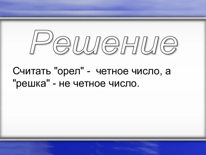 Считать "орел" - четное число, а "решка" - не четное число. Решение