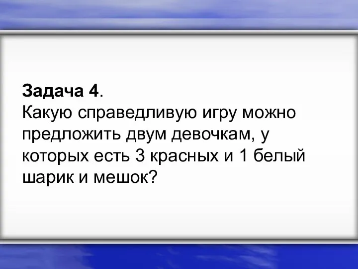 Задача 4. Какую справедливую игру можно предложить двум девочкам, у которых