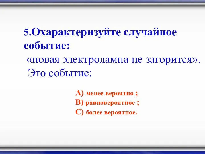 5.Охарактеризуйте случайное событие: «новая электролампа не загорится». Это событие: А) менее